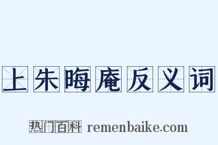 上朱晦庵反义词是什么意思的图片